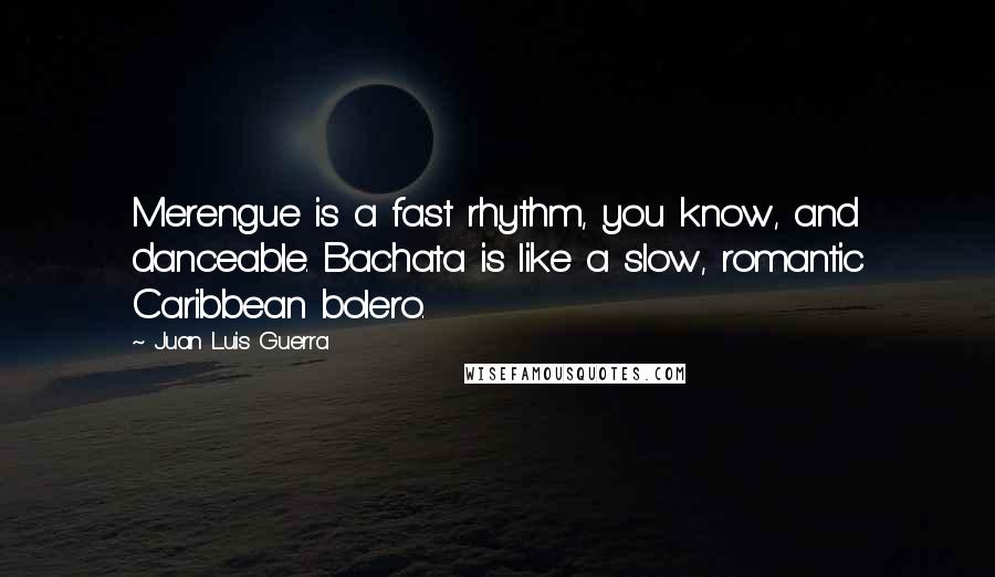 Juan Luis Guerra Quotes: Merengue is a fast rhythm, you know, and danceable. Bachata is like a slow, romantic Caribbean bolero.