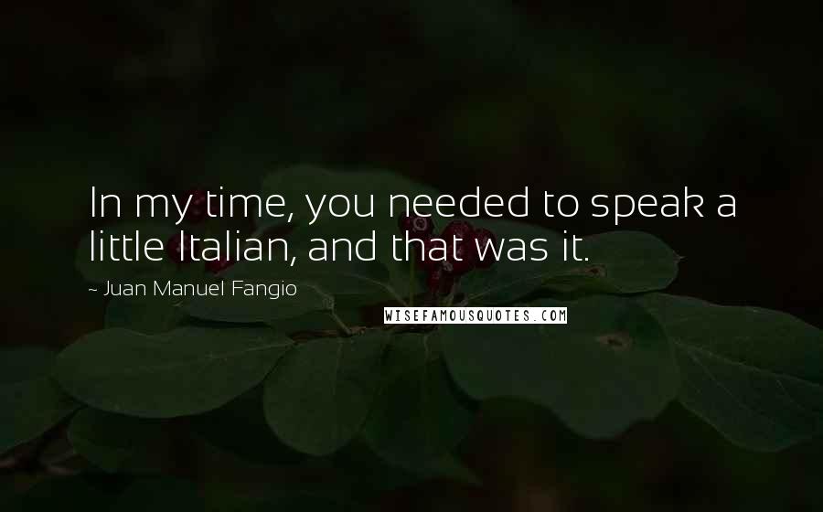 Juan Manuel Fangio Quotes: In my time, you needed to speak a little Italian, and that was it.