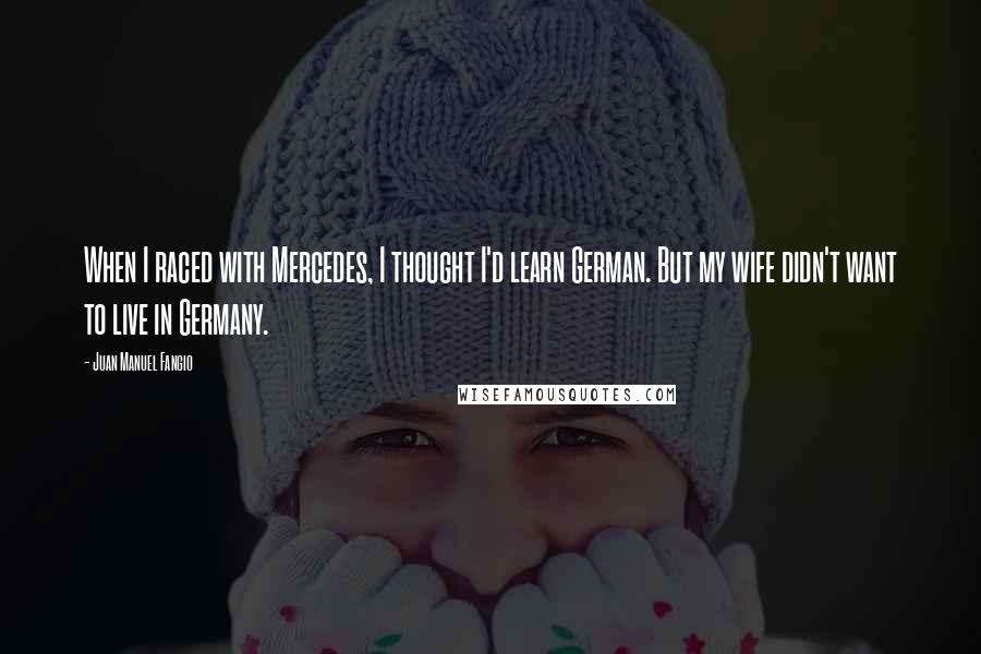 Juan Manuel Fangio Quotes: When I raced with Mercedes, I thought I'd learn German. But my wife didn't want to live in Germany.