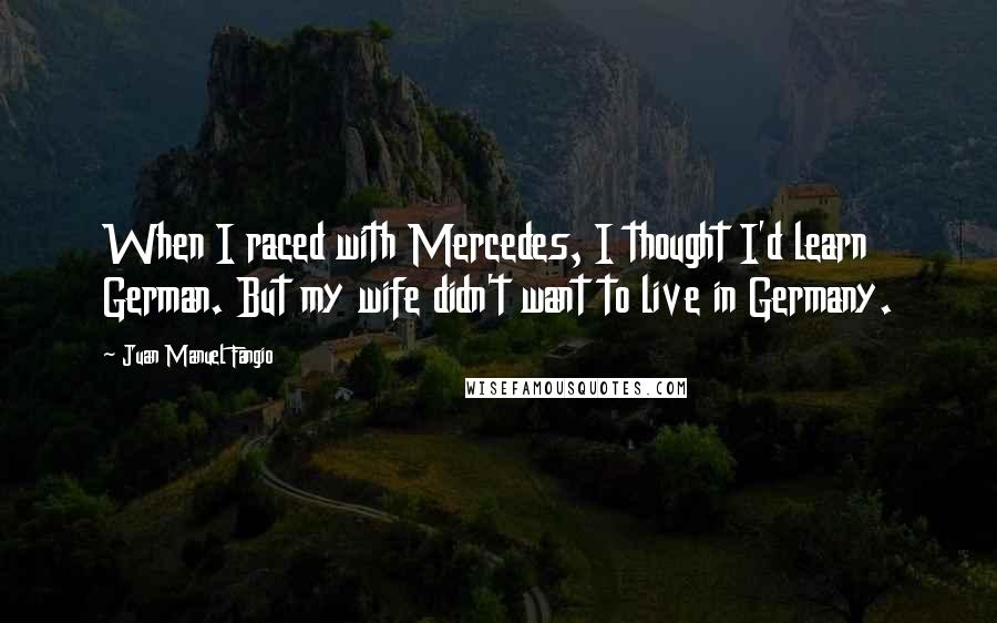 Juan Manuel Fangio Quotes: When I raced with Mercedes, I thought I'd learn German. But my wife didn't want to live in Germany.