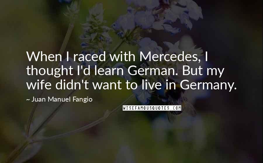 Juan Manuel Fangio Quotes: When I raced with Mercedes, I thought I'd learn German. But my wife didn't want to live in Germany.