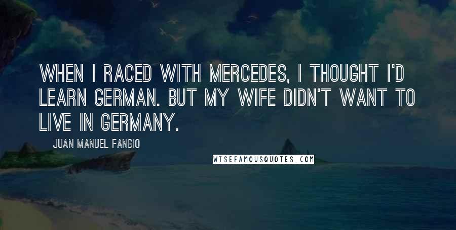 Juan Manuel Fangio Quotes: When I raced with Mercedes, I thought I'd learn German. But my wife didn't want to live in Germany.