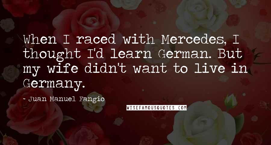 Juan Manuel Fangio Quotes: When I raced with Mercedes, I thought I'd learn German. But my wife didn't want to live in Germany.