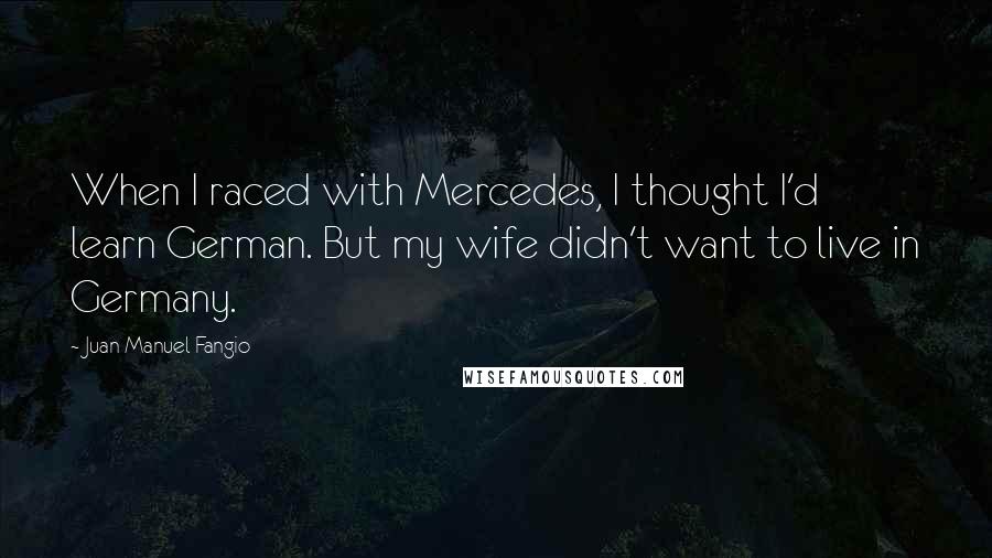 Juan Manuel Fangio Quotes: When I raced with Mercedes, I thought I'd learn German. But my wife didn't want to live in Germany.