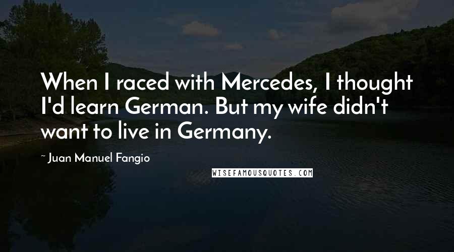 Juan Manuel Fangio Quotes: When I raced with Mercedes, I thought I'd learn German. But my wife didn't want to live in Germany.