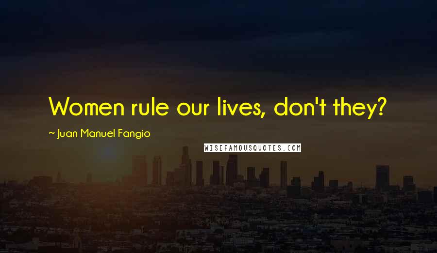 Juan Manuel Fangio Quotes: Women rule our lives, don't they?