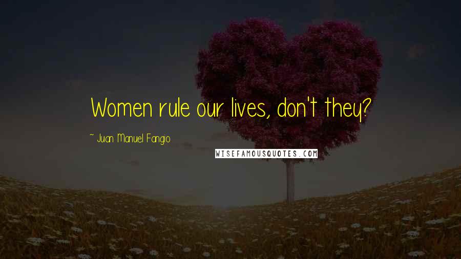 Juan Manuel Fangio Quotes: Women rule our lives, don't they?