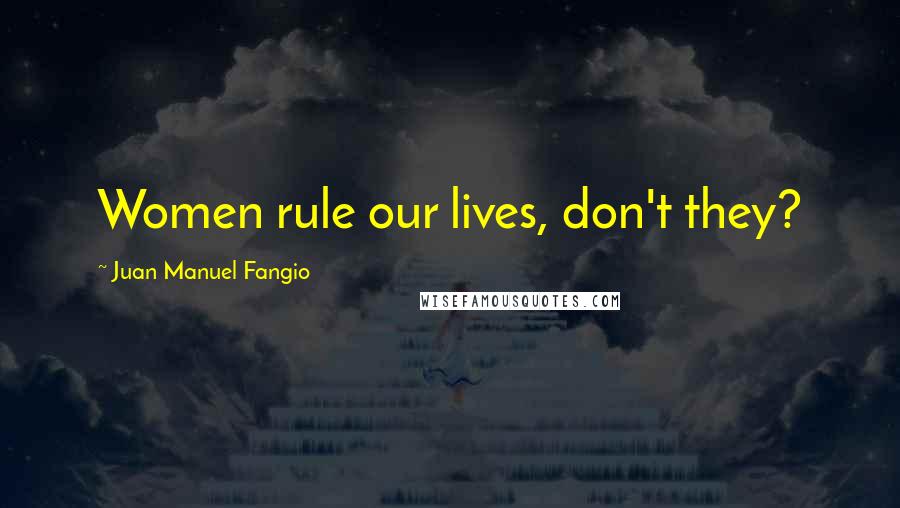 Juan Manuel Fangio Quotes: Women rule our lives, don't they?