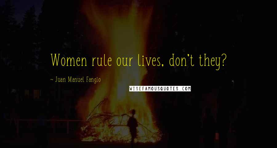 Juan Manuel Fangio Quotes: Women rule our lives, don't they?