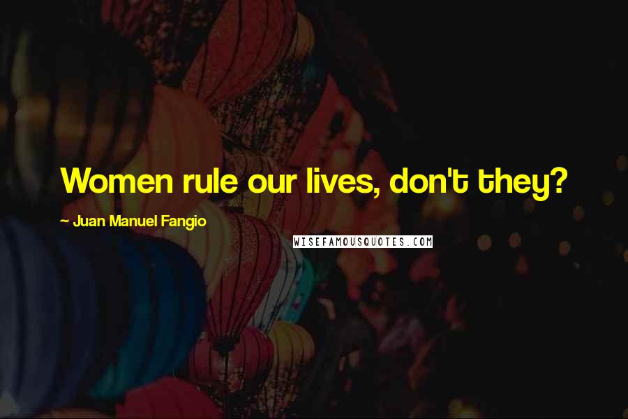 Juan Manuel Fangio Quotes: Women rule our lives, don't they?