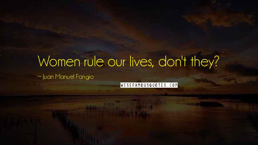 Juan Manuel Fangio Quotes: Women rule our lives, don't they?