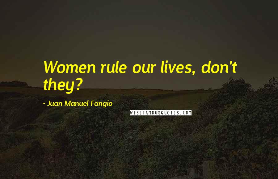 Juan Manuel Fangio Quotes: Women rule our lives, don't they?