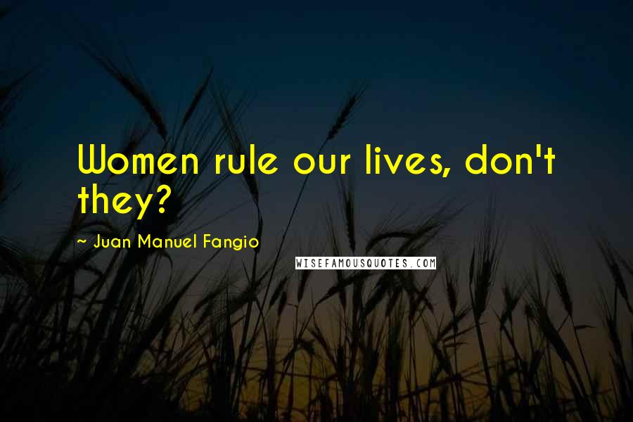 Juan Manuel Fangio Quotes: Women rule our lives, don't they?