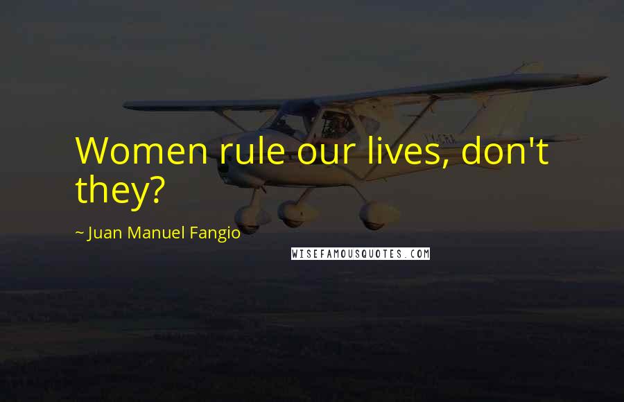 Juan Manuel Fangio Quotes: Women rule our lives, don't they?