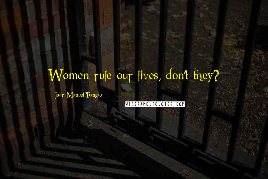 Juan Manuel Fangio Quotes: Women rule our lives, don't they?