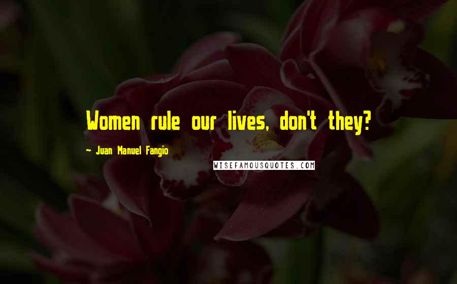 Juan Manuel Fangio Quotes: Women rule our lives, don't they?