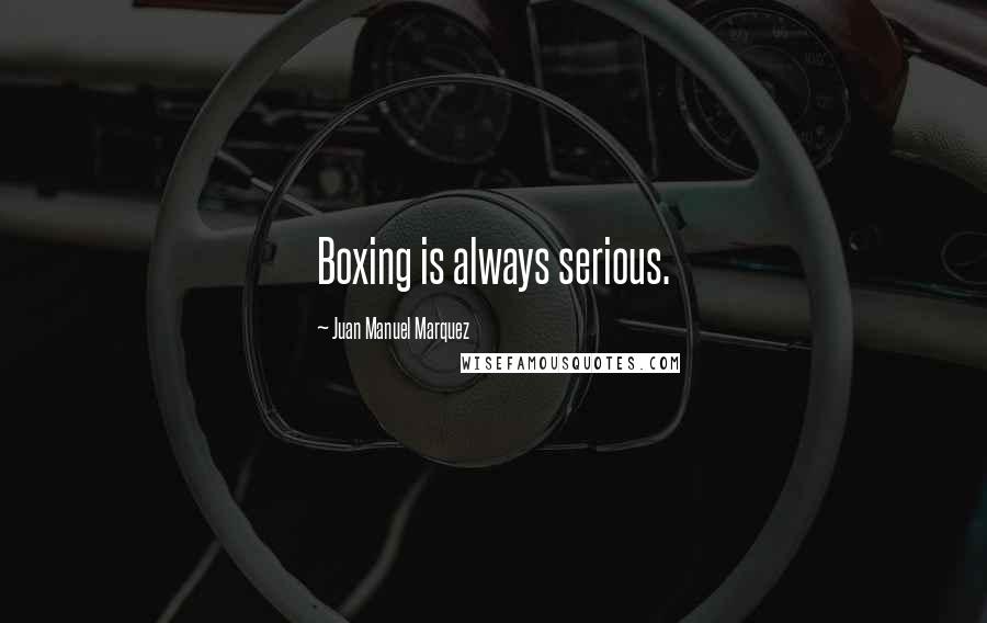 Juan Manuel Marquez Quotes: Boxing is always serious.