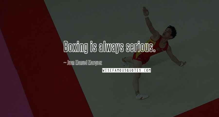 Juan Manuel Marquez Quotes: Boxing is always serious.
