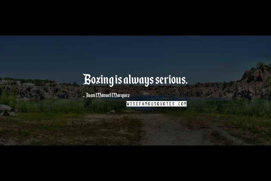 Juan Manuel Marquez Quotes: Boxing is always serious.