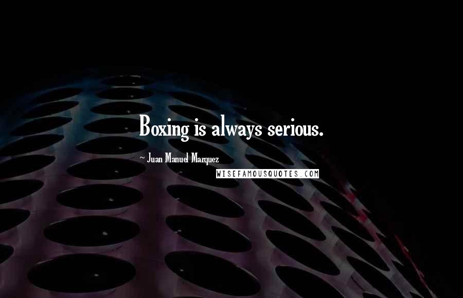 Juan Manuel Marquez Quotes: Boxing is always serious.