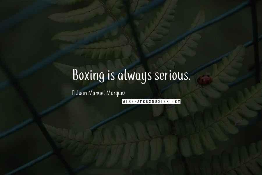 Juan Manuel Marquez Quotes: Boxing is always serious.