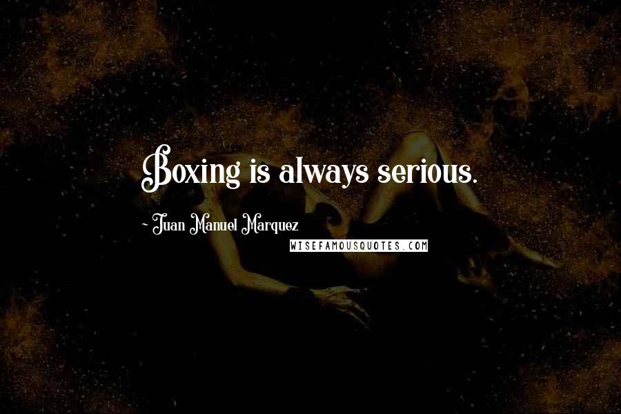 Juan Manuel Marquez Quotes: Boxing is always serious.