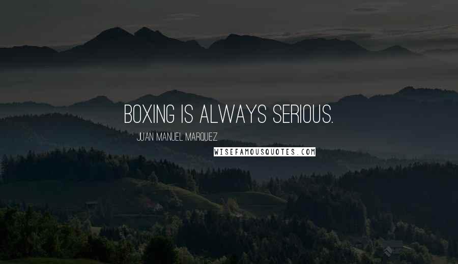 Juan Manuel Marquez Quotes: Boxing is always serious.