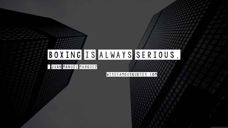 Juan Manuel Marquez Quotes: Boxing is always serious.