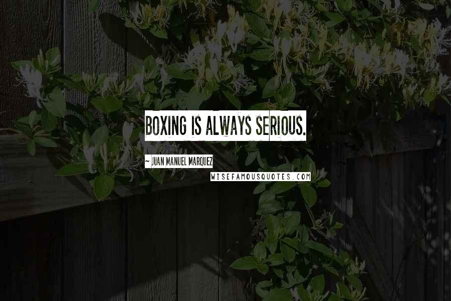 Juan Manuel Marquez Quotes: Boxing is always serious.