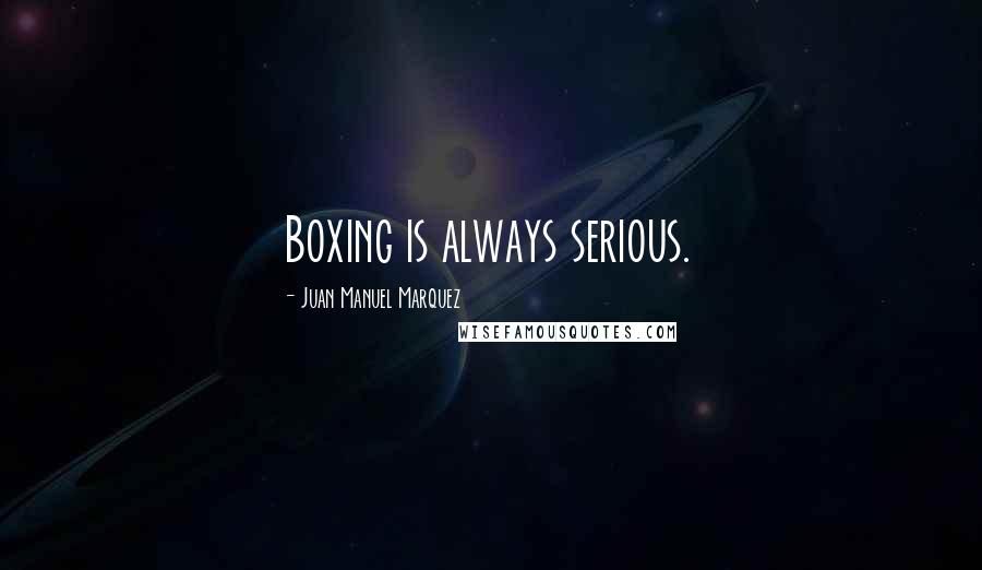 Juan Manuel Marquez Quotes: Boxing is always serious.