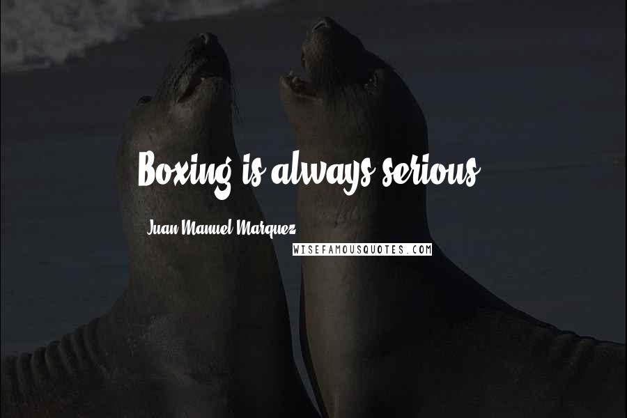 Juan Manuel Marquez Quotes: Boxing is always serious.