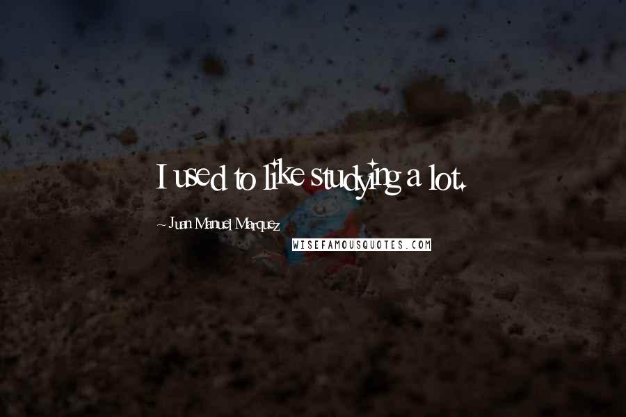 Juan Manuel Marquez Quotes: I used to like studying a lot.