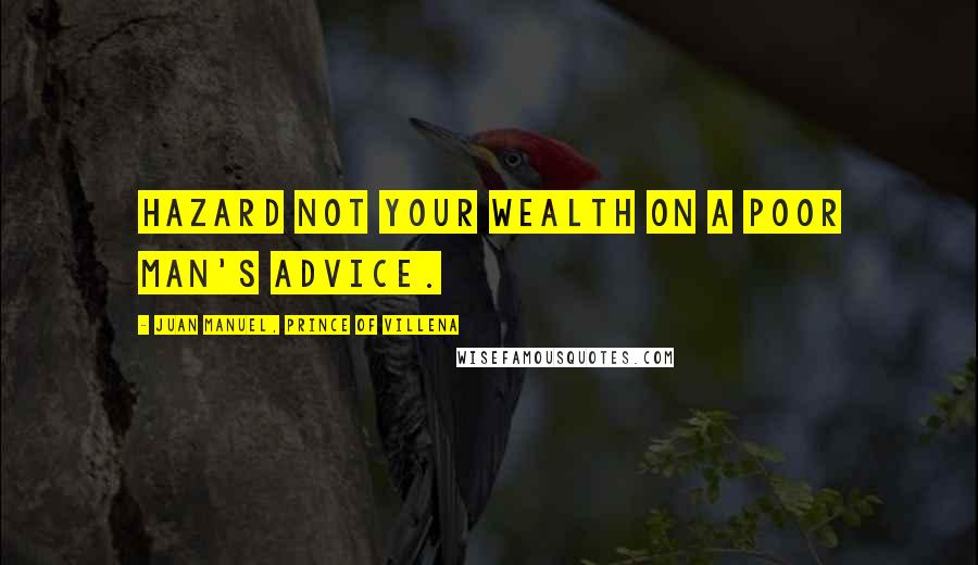 Juan Manuel, Prince Of Villena Quotes: Hazard not your wealth on a poor man's advice.