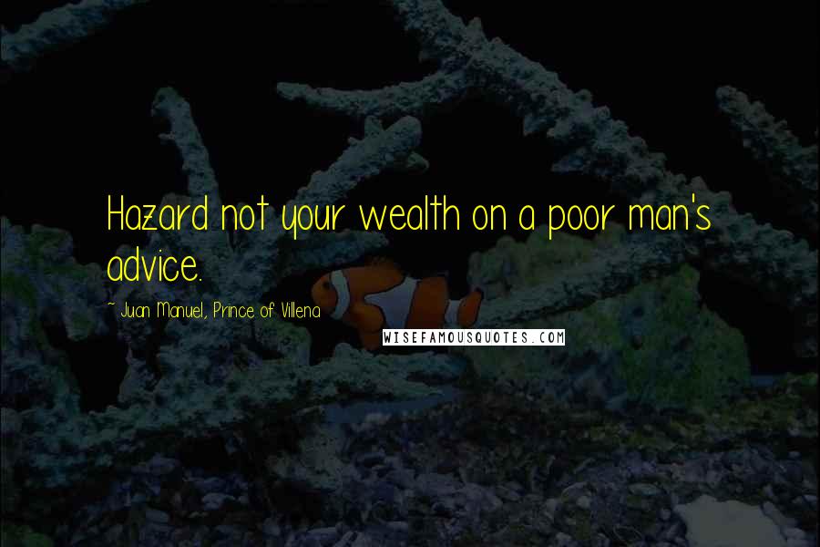 Juan Manuel, Prince Of Villena Quotes: Hazard not your wealth on a poor man's advice.
