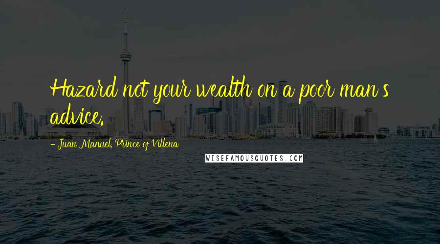Juan Manuel, Prince Of Villena Quotes: Hazard not your wealth on a poor man's advice.