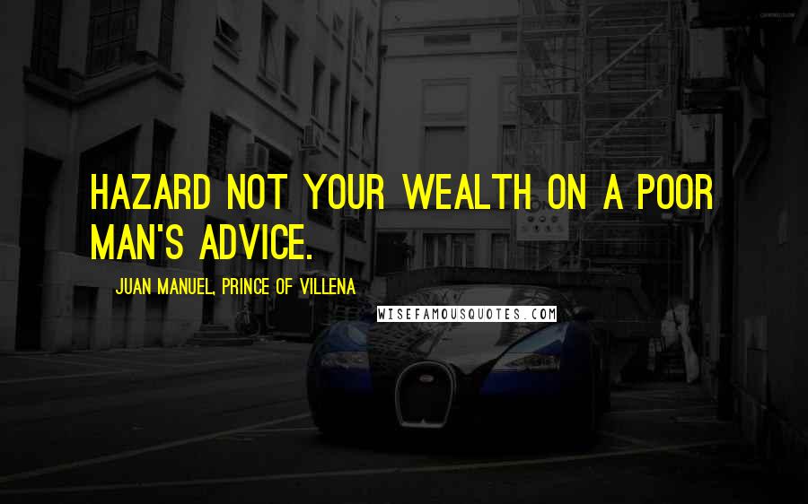 Juan Manuel, Prince Of Villena Quotes: Hazard not your wealth on a poor man's advice.