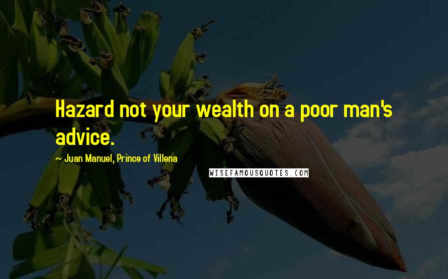 Juan Manuel, Prince Of Villena Quotes: Hazard not your wealth on a poor man's advice.