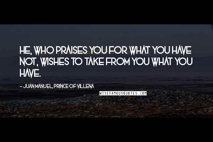 Juan Manuel, Prince Of Villena Quotes: He, who praises you for what you have not, wishes to take from you what you have.