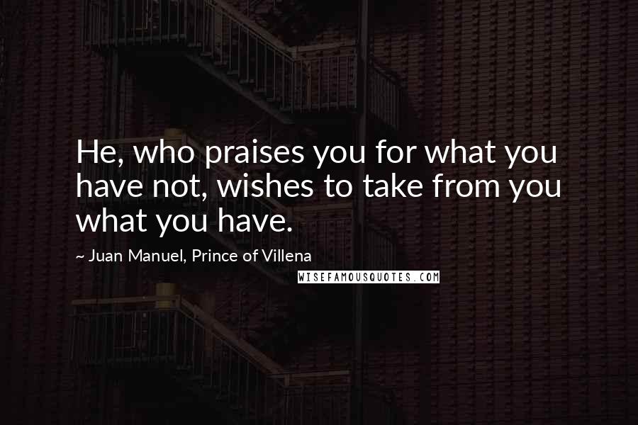 Juan Manuel, Prince Of Villena Quotes: He, who praises you for what you have not, wishes to take from you what you have.