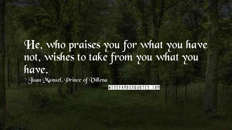 Juan Manuel, Prince Of Villena Quotes: He, who praises you for what you have not, wishes to take from you what you have.