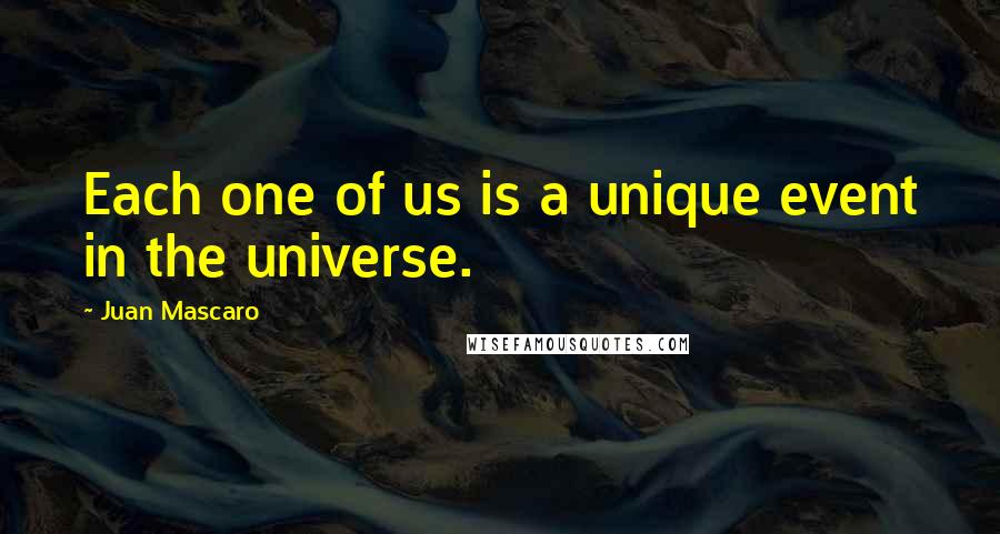 Juan Mascaro Quotes: Each one of us is a unique event in the universe.