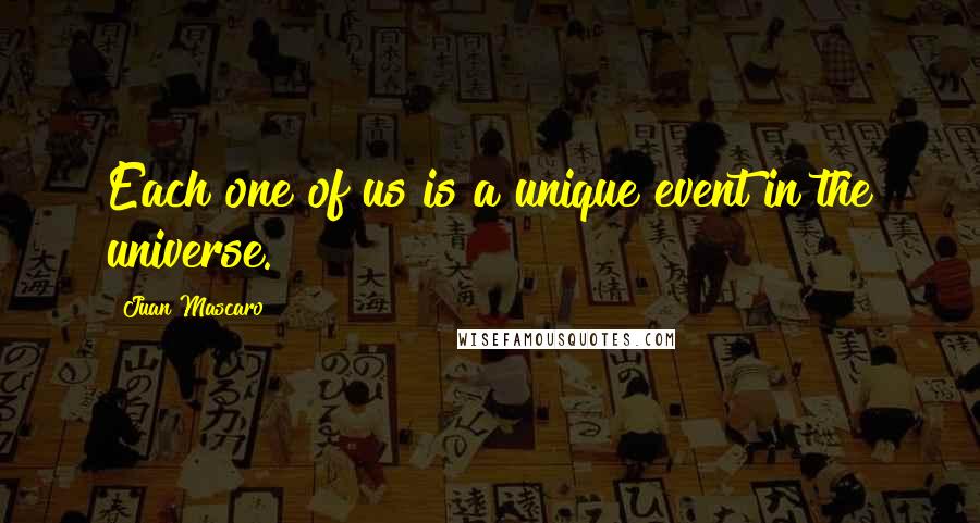 Juan Mascaro Quotes: Each one of us is a unique event in the universe.