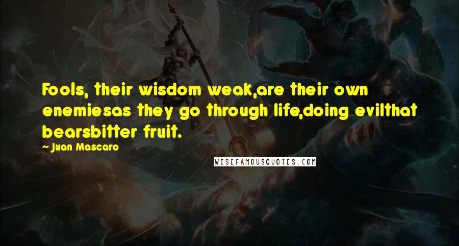 Juan Mascaro Quotes: Fools, their wisdom weak,are their own enemiesas they go through life,doing evilthat bearsbitter fruit.