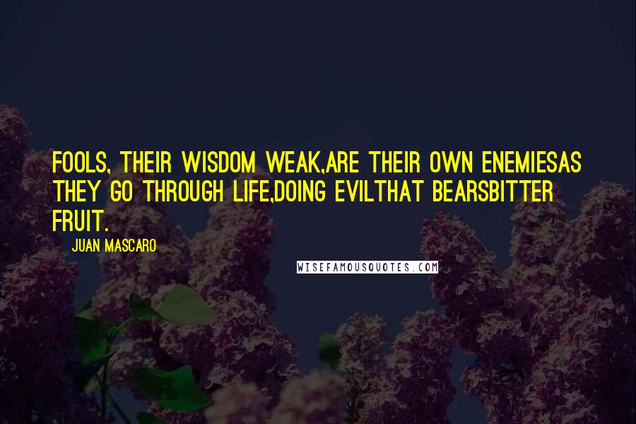 Juan Mascaro Quotes: Fools, their wisdom weak,are their own enemiesas they go through life,doing evilthat bearsbitter fruit.