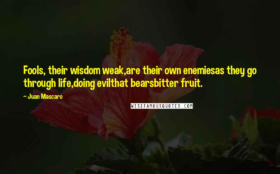 Juan Mascaro Quotes: Fools, their wisdom weak,are their own enemiesas they go through life,doing evilthat bearsbitter fruit.