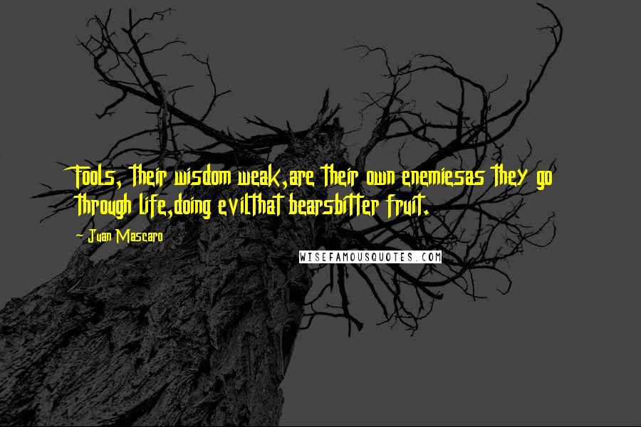 Juan Mascaro Quotes: Fools, their wisdom weak,are their own enemiesas they go through life,doing evilthat bearsbitter fruit.