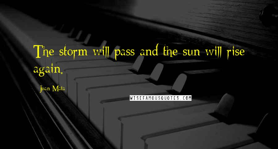 Juan Mata Quotes: The storm will pass and the sun will rise again.