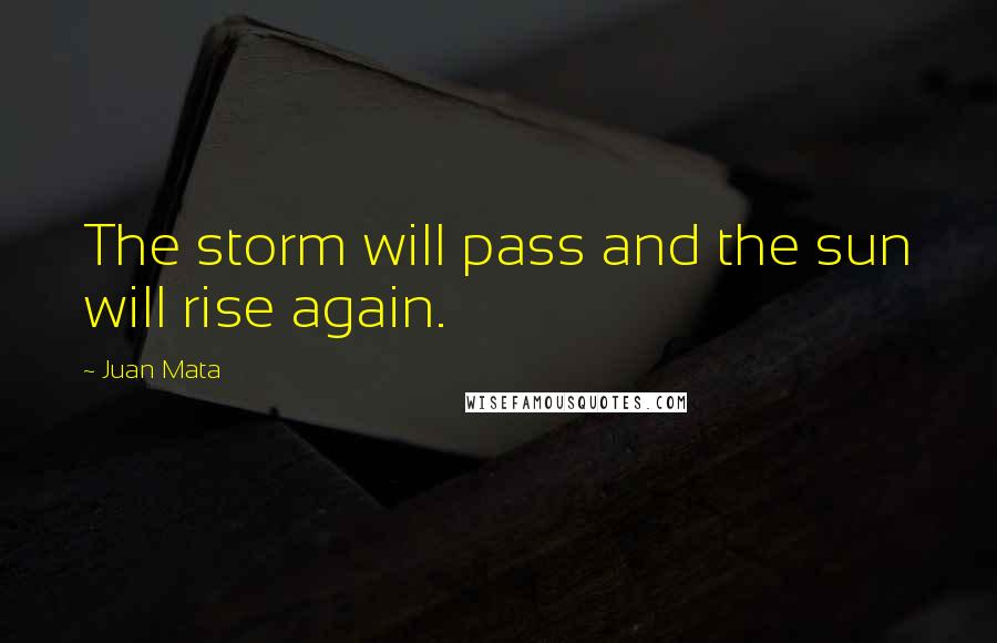 Juan Mata Quotes: The storm will pass and the sun will rise again.