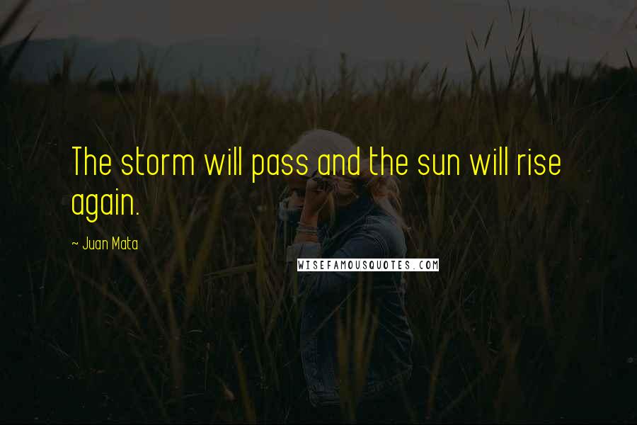 Juan Mata Quotes: The storm will pass and the sun will rise again.