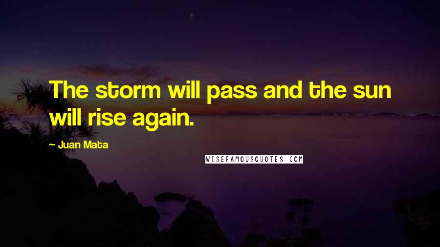 Juan Mata Quotes: The storm will pass and the sun will rise again.